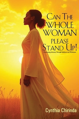 Can The Whole Woman Please Stand Up!: Overcoming adversity through resilience by Chirinda, Cynthia