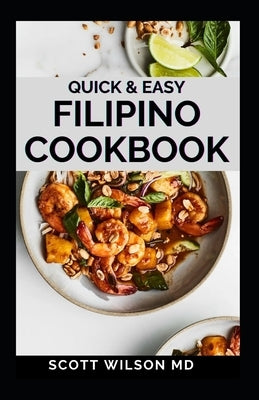 Quick and Easy Filipino Cookbook: Quick and easy to prepare at home recipes, step by step guide to the classic Filipino cuisine by Wilson, Scott