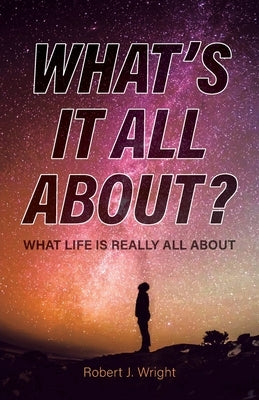 What's It All About?: What Life Is Really All About by Wright, Robert J.
