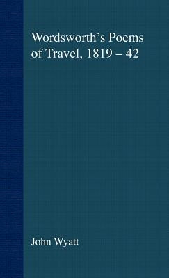 Wordsworth's Poems of Travel 1819-1842: Such Sweet Wayfaring by Wyatt, J.