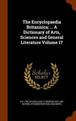 The Encyclopaedia Britannica; ... A Dictionary of Arts, Sciences and General Literature Volume 17 by Kellogg, D. O. 1796-1874