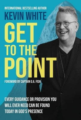 Get To The Point: Every Guidance and Provision You Will Ever Need Can Be Found Today In God's Presence by White, Kevin