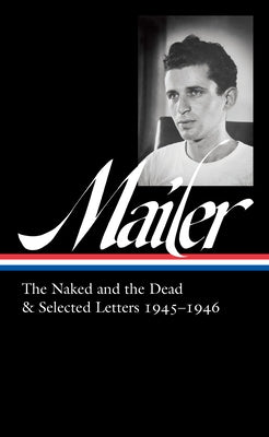 Norman Mailer: The Naked and the Dead & Selected Letters 1945-1946 (Loa #364) by Mailer, Norman