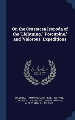 On the Crustacea Isopoda of the 'Lightning, ' 'Porcupine, ' and 'Valorous' Expeditions by Stebbing, Thomas Roscoe Rede