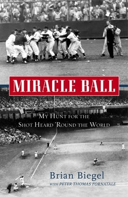 Miracle Ball: My Hunt for the Shot Heard 'Round the World by Biegel, Brian