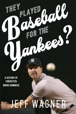 They Played Baseball for the Yankees?: A History of Forgotten Bronx Bombers by Wagner, Jeff