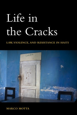 Life in the Cracks: Law, Violence, and Resistance in Haiti by Motta, Marco