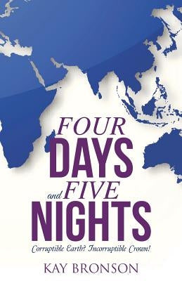 Four Days and Five Nights: Corruptible Earth? Incorruptible Crown! by Bronson, Kay
