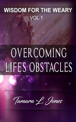 Wisdom for the Weary: Overcoming Life's Obstacles by Jones, Tamara L.