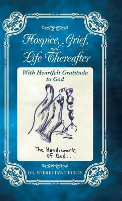 Hospice, Grief, and Life Thereafter: With Heartfelt Gratitude to God by Bures, Sherri Lynn