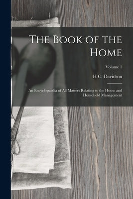 The Book of the Home: An Encyclopaedia of All Matters Relating to the House and Household Management; Volume 1 by Davidson, H. C.