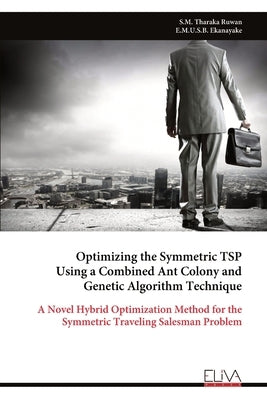 Optimizing the Symmetric TSP Using a Combined Ant Colony and Genetic Algorithm Technique by Ruwan, S. M. Tharaka