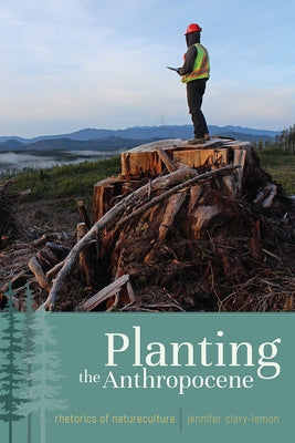 Planting the Anthropocene: Rhetorics of Natureculture by Clary-Lemon, Jennifer