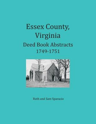Essex County, Virginia Deed Book Abstracts 1749-1751 by Sparacio, Ruth
