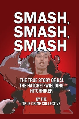 Smash, Smash, Smash: The True Story of Kai the Hatchet-Wielding Hitchhiker by Crime Collective, True