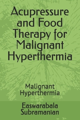 Acupressure and Food Therapy for Malignant Hyperthermia: Malignant Hyperthermia by Subramanian, Easwarabala