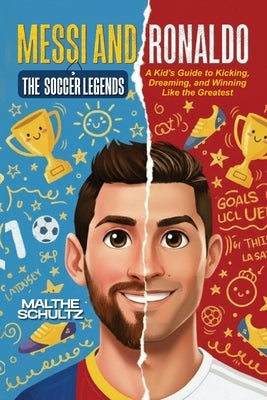 Messi and Ronaldo: THE SOCCER LEGENDS: A Kid's Guide to Kicking, Dreaming, and Winning Like the Greatest by Schultz, Malthe
