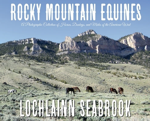 Rocky Mountain Equines: A Photographic Collection of Horses, Donkeys, and Mules of the American West by Seabrook, Lochlainn