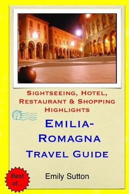 Emilia-Romagna Travel Guide: Sightseeing, Hotel, Restaurant & Shopping Highlights by Sutton, Emily
