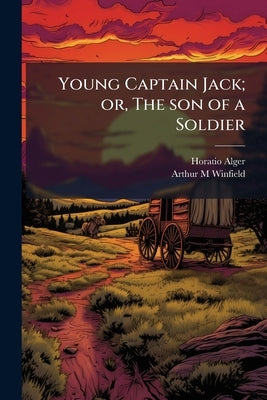 Young Captain Jack; or, The son of a Soldier by Alger, Horatio
