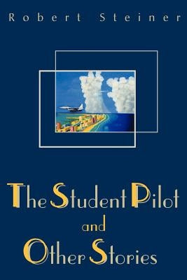 The Student Pilot and Other Stories by Steiner, Robert
