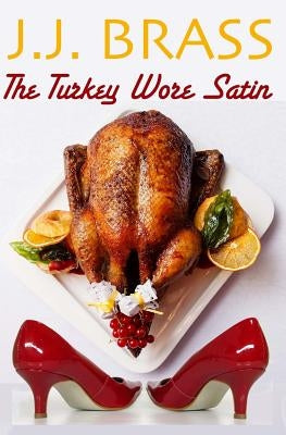 The Turkey Wore Satin: A Thanksgiving Tale of Murder, Mystery, and Men in Women's Clothing by Brass, J. J.