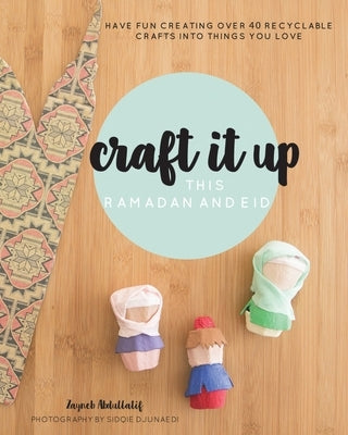 Craft it up this Ramadan and Eid: Have fun creating over 40 recyclable crafts into things you love by Abdullatif, Zayneb