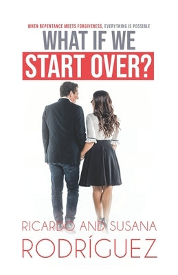 What if we start over?: When repentance meets forgiveness, everything is possible by Rodriguez, Susana