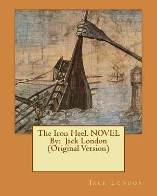 The Iron Heel. NOVEL By: Jack London (Original Version) by London, Jack