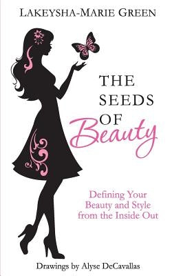 The Seeds of Beauty: Defining Your Beauty and Style from the Inside Out by Decavallas, Alyse