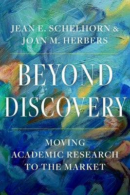 Beyond Discovery: Moving Academic Research to the Market by Schelhorn, Jean E.