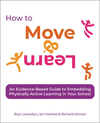 How to Move & Learn: An Evidence-Based Guide to Embedding Physically Active Learning in Your School by Llewellyn, Bryn