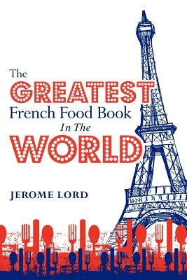 The Greatest French Food Book In The World by Lord, Jerome