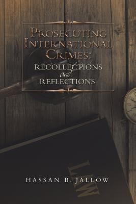 Prosecuting International Crimes: Recollections and Reflections by Jallow, Hassan B.