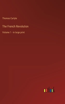 The French Revolution: Volume 1 - in large print by Carlyle, Thomas