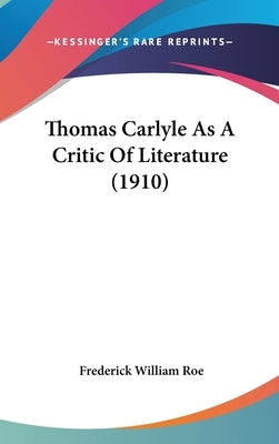 Thomas Carlyle As A Critic Of Literature (1910) by Roe, Frederick William