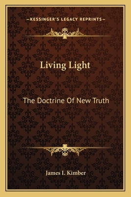 Living Light: The Doctrine Of New Truth by Kimber, James I.
