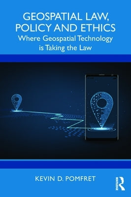 Geospatial Law, Policy and Ethics: Where Geospatial Technology is Taking the Law by Pomfret, Kevin D.