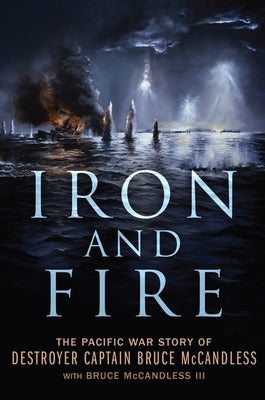 Iron and Fire: The Pacific War Story of Destroyer Captain Bruce McCandless by McCandless, Bruce, III