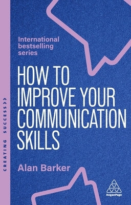 How to Improve Your Communication Skills: How to Build Trust, Be Heard and Communicate with Confidence by Barker, Alan