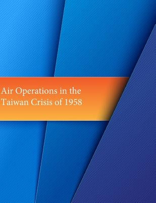 Air Operations in the Taiwan Crisis of 1958 by U. S. Air Force