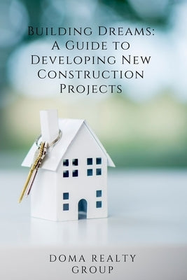 Building Dreams: A Guide to Developing New Construction Projects by Realty Group, Doma