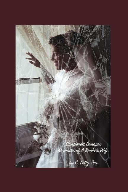 Shattered Dreams Memoirs of a Broken Wife by Zea, C. Letty