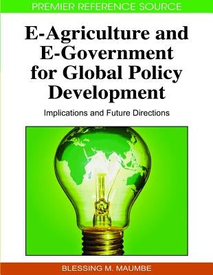 E-Agriculture and E-Government for Global Policy Development: Implications and Future Directions by Maumbe, Blessing M.