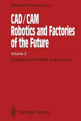 Cad/CAM Robotics and Factories of the Future: Volume III: Robotics and Plant Automation by Prasad, Birendra