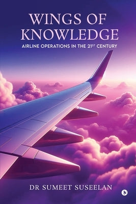 Wings of Knowledge: Airline Operations in the 21st Century by Dr Sumeet Suseelan