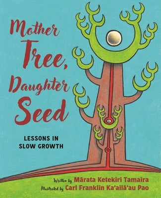 Mother Tree, Daughter Seed: Lessons in Slow Growth by Tamaira, M&#257;rata Ketekiri