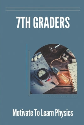 7th Graders: Motivate To Learn Physics: Physic For 7Th Graders by Macy, Machelle