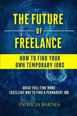 The Future of Freelance: How to Find Your Own Temporary Jobs by Barnes, Patricia