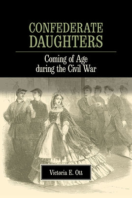 Confederate Daughters: Coming of Age During the Civil War by Ott, Victoria E.